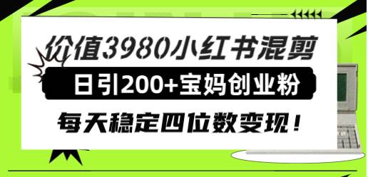 价值3980小红书混剪日引200+宝妈创业粉，每天稳定四位数变现！副业工作-副业资源站-副业项目-创业项目-搞钱项目个人副业工作资源分享