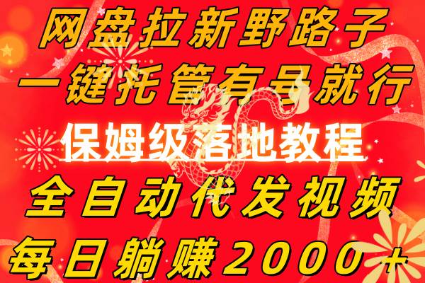 网盘拉新野路子，一键托管有号就行，全自动代发视频，每日躺赚2000＋，保姆级落地教程副业工作-副业资源站-副业项目-创业项目-搞钱项目个人副业工作资源分享