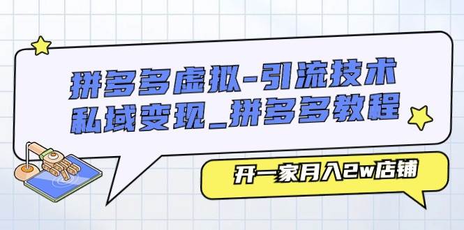 拼多多虚拟-引流技术与私域变现_拼多多教程：开一家月入2w店铺副业工作-副业资源站-副业项目-创业项目-搞钱项目个人副业工作资源分享
