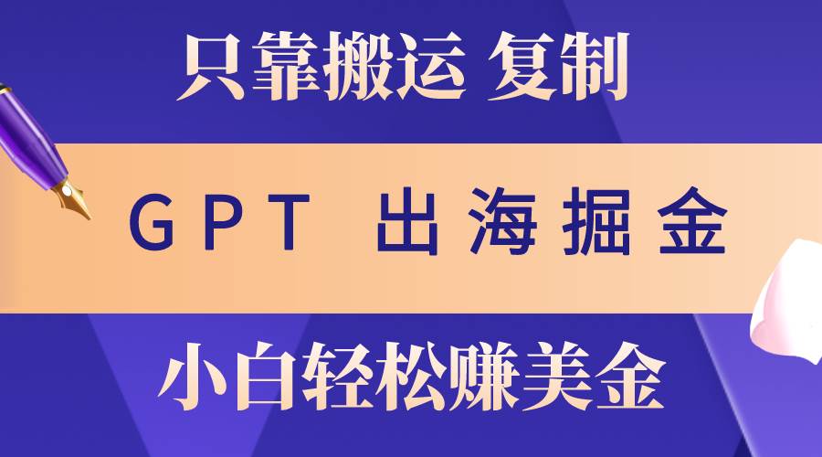 出海掘金搬运，赚老外美金，月入3w+，仅需GPT粘贴复制，小白也能玩转副业工作-副业资源站-副业项目-创业项目-搞钱项目个人副业工作资源分享