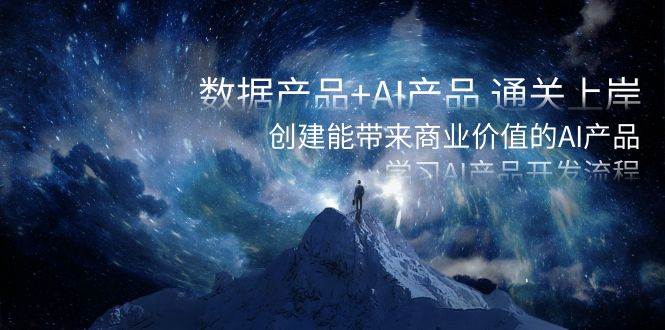 数据产品+AI产品 通关上岸，创建能带来商业价值的AI产品，学习AI产品开发副业工作-副业资源站-副业项目-创业项目-搞钱项目个人副业工作资源分享