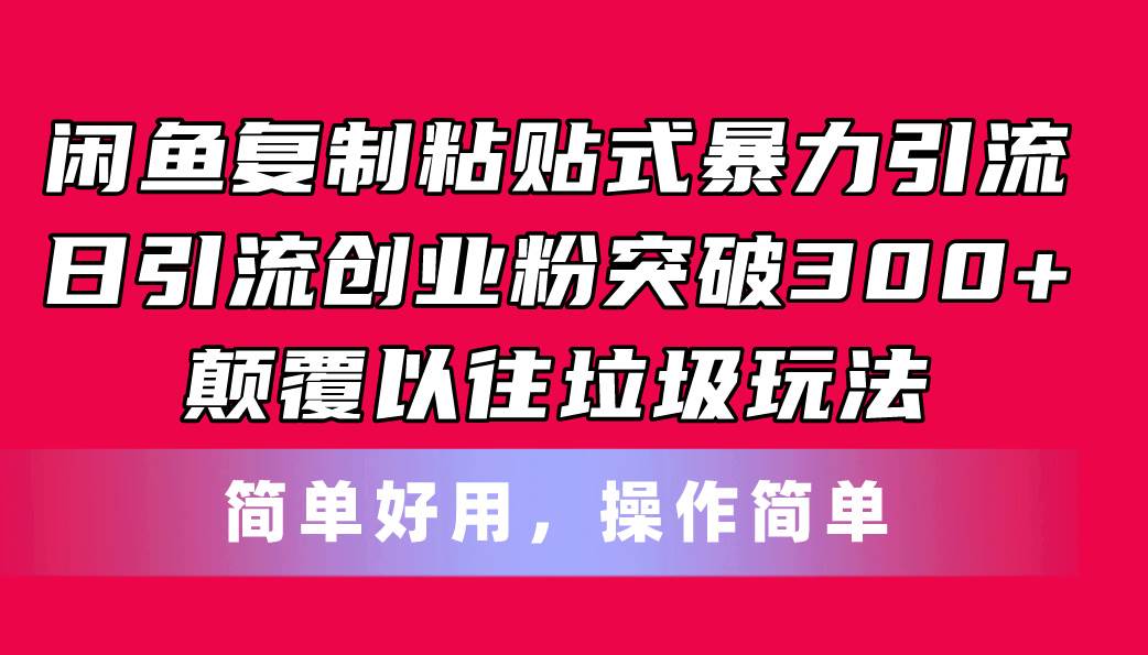 闲鱼复制粘贴式暴力引流，日引流突破300+，颠覆以往垃圾玩法，简单好用副业工作-副业资源站-副业项目-创业项目-搞钱项目个人副业工作资源分享