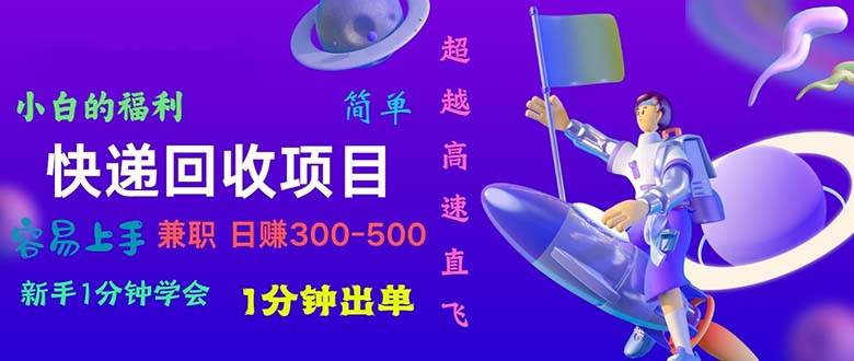 快递 回收项目，容易上手，小白一分钟学会，一分钟出单，日赚300~800副业工作-副业资源站-副业项目-创业项目-搞钱项目个人副业工作资源分享