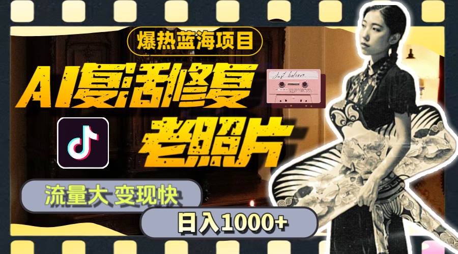 暴热蓝海项目，AI复活修复老照片，流量大 变现快 一天收入1000+教程+素材副业工作-副业资源站-副业项目-创业项目-搞钱项目个人副业工作资源分享