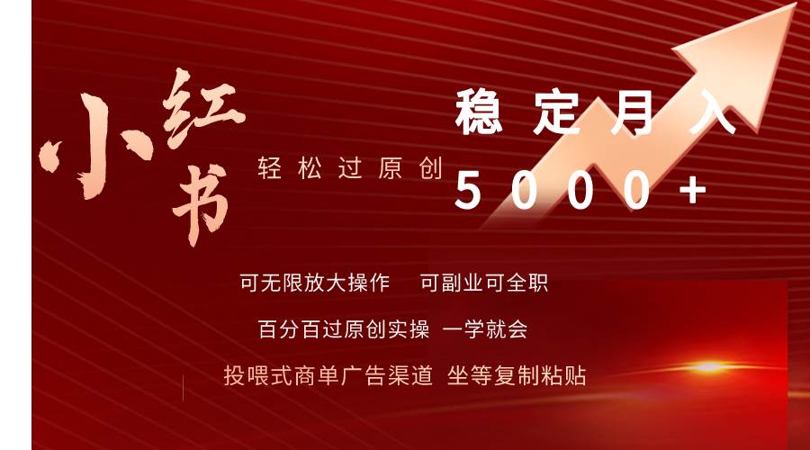 小红书轻松过原创稳定月入5000+副业工作-副业资源站-副业项目-创业项目-搞钱项目个人副业工作资源分享