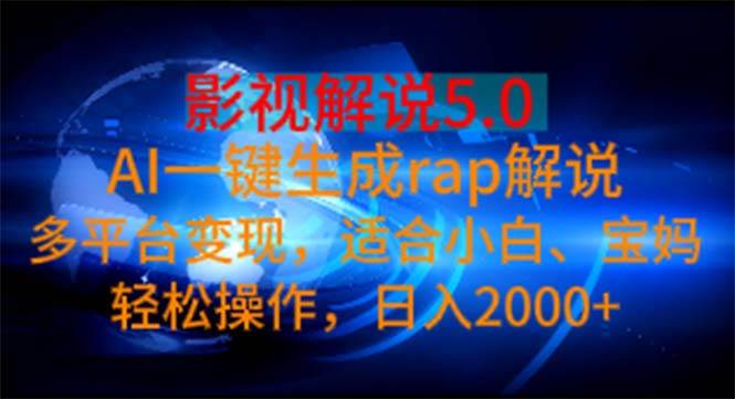 影视解说5.0  AI一键生成rap解说 多平台变现，适合小白，日入2000+副业工作-副业资源站-副业项目-创业项目-搞钱项目个人副业工作资源分享