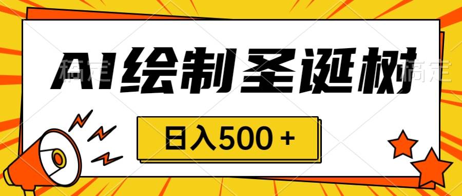 圣诞节风口，卖手绘圣诞树，AI制作 一分钟一个 会截图就能做 小白日入500＋副业工作-副业资源站-副业项目-创业项目-搞钱项目个人副业工作资源分享