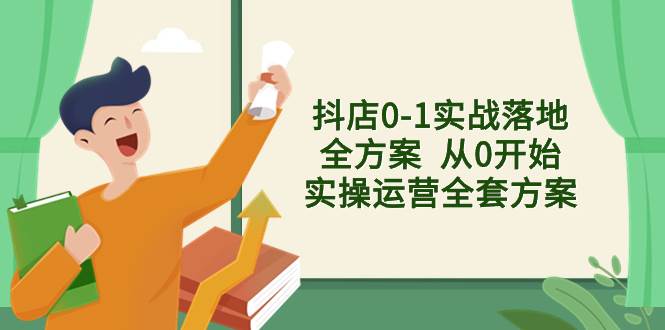 抖店0-1实战落地全方案  从0开始实操运营全套方案，解决售前、售中、售…副业工作-副业资源站-副业项目-创业项目-搞钱项目个人副业工作资源分享