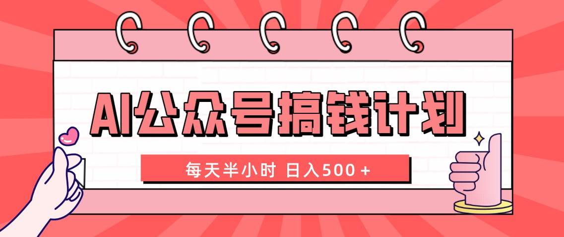 AI公众号搞钱计划  每天半小时 日入500＋ 附详细实操课程副业工作-副业资源站-副业项目-创业项目-搞钱项目个人副业工作资源分享