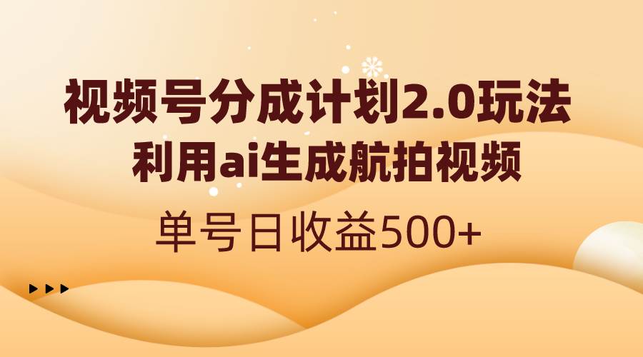 视频号分成计划2.0，利用ai生成航拍视频，单号日收益500+副业工作-副业资源站-副业项目-创业项目-搞钱项目个人副业工作资源分享
