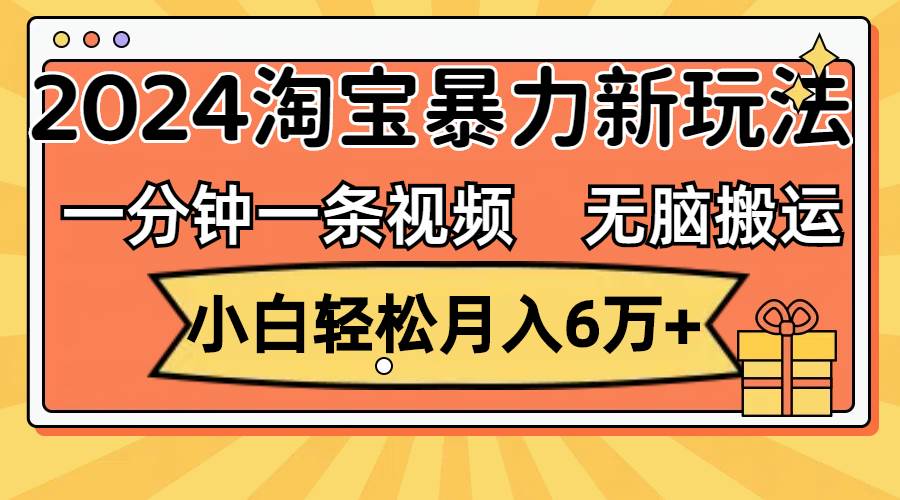 一分钟一条视频，无脑搬运，小白轻松月入6万+2024淘宝暴力新玩法，可批量副业工作-副业资源站-副业项目-创业项目-搞钱项目个人副业工作资源分享