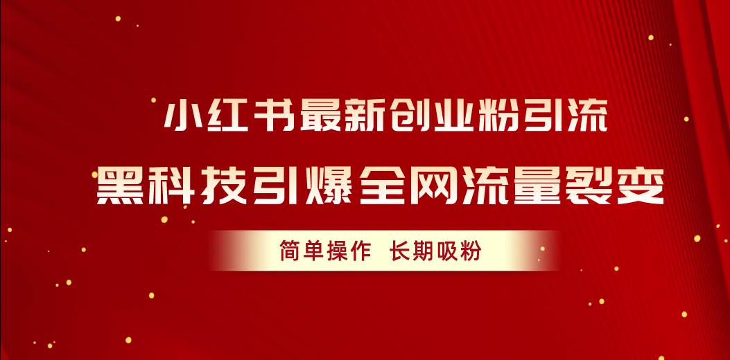 小红书最新创业粉引流，黑科技引爆全网流量裂变，简单操作长期吸粉副业工作-副业资源站-副业项目-创业项目-搞钱项目个人副业工作资源分享