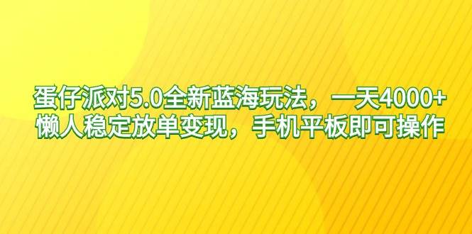 蛋仔派对5.0全新蓝海玩法，一天4000+，懒人稳定放单变现，手机平板即可…副业工作-副业资源站-副业项目-创业项目-搞钱项目个人副业工作资源分享