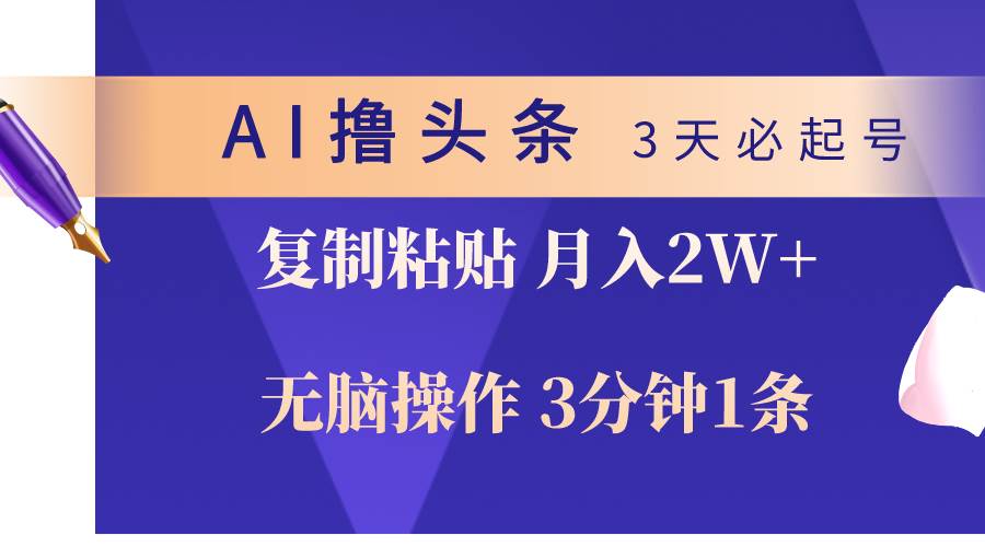 AI撸头条3天必起号，无脑操作3分钟1条，复制粘贴轻松月入2W+副业工作-副业资源站-副业项目-创业项目-搞钱项目个人副业工作资源分享