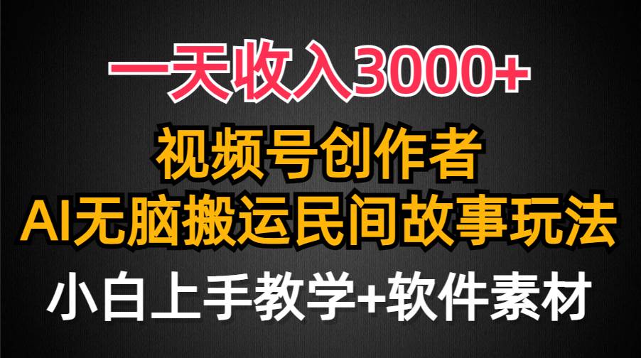 一天收入3000+，视频号创作者分成，民间故事AI创作，条条爆流量，小白也能轻松上手副业工作-副业资源站-副业项目-创业项目-搞钱项目个人副业工作资源分享