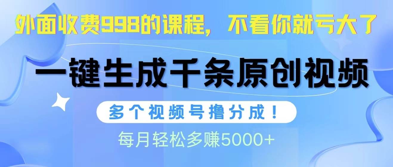 视频号软件辅助日产1000条原创视频，多个账号撸分成收益，每个月多赚5000+副业工作-副业资源站-副业项目-创业项目-搞钱项目个人副业工作资源分享