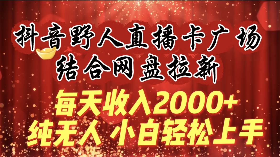 每天收入2000+，抖音野人直播卡广场，结合网盘拉新，纯无人，小白轻松上手副业工作-副业资源站-副业项目-创业项目-搞钱项目个人副业工作资源分享