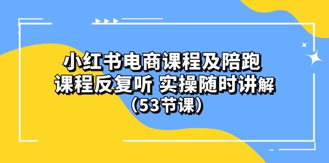 小红书电商课程陪跑课 课程反复听 实操随时讲解 （53节课）副业工作-副业资源站-副业项目-创业项目-搞钱项目个人副业工作资源分享
