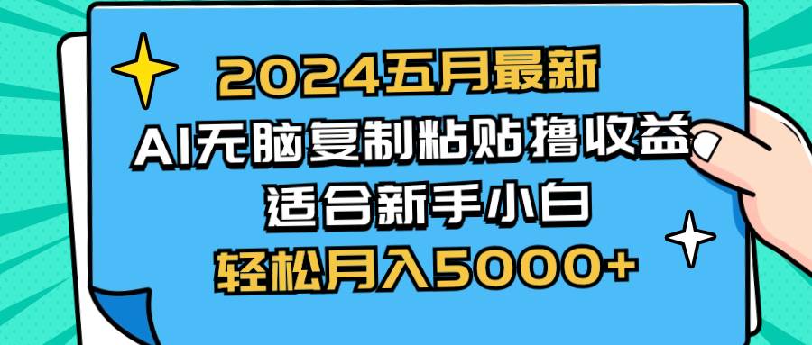 2024五月最新AI撸收益玩法 无脑复制粘贴 新手小白也能操作 轻松月入5000+副业工作-副业资源站-副业项目-创业项目-搞钱项目个人副业工作资源分享