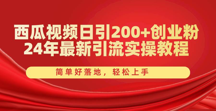 西瓜视频日引200+创业粉，24年最新引流实操教程，简单好落地，轻松上手副业工作-副业资源站-副业项目-创业项目-搞钱项目个人副业工作资源分享