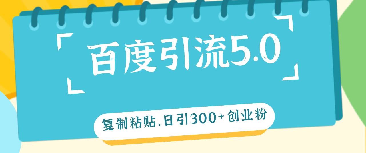 百度引流5.0，复制粘贴，日引300+创业粉，加爆你的微信副业工作-副业资源站-副业项目-创业项目-搞钱项目个人副业工作资源分享