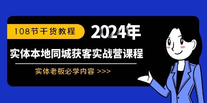 实体本地同城获客实战营课程：实体老板必学内容，108节干货教程副业工作-副业资源站-副业项目-创业项目-搞钱项目个人副业工作资源分享