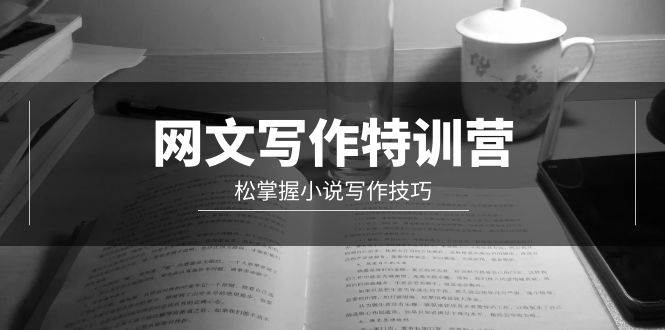 网文-写作特训营，轻松掌握小说写作技巧（20节视频课）副业工作-副业资源站-副业项目-创业项目-搞钱项目个人副业工作资源分享