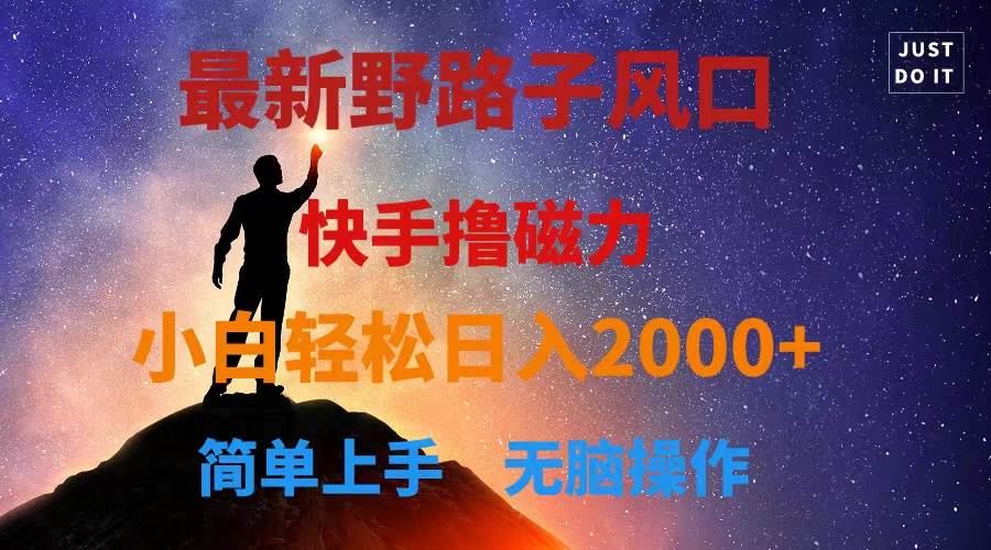 最新风口！快手撸磁力，野路子，小白无脑操作日入2000+副业工作-副业资源站-副业项目-创业项目-搞钱项目个人副业工作资源分享