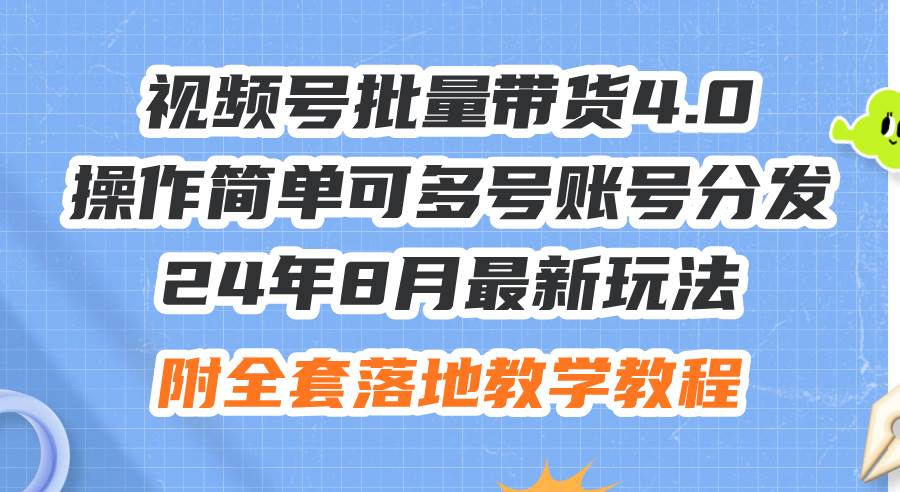 24年8月最新玩法视频号批量带货4.0，操作简单可多号账号分发，附全套落…副业工作-副业资源站-副业项目-创业项目-搞钱项目个人副业工作资源分享