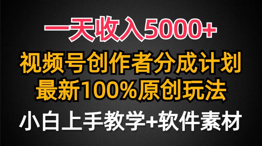 一天收入5000+，视频号创作者分成计划，最新100%原创玩法，小白也可以轻…副业工作-副业资源站-副业项目-创业项目-搞钱项目个人副业工作资源分享