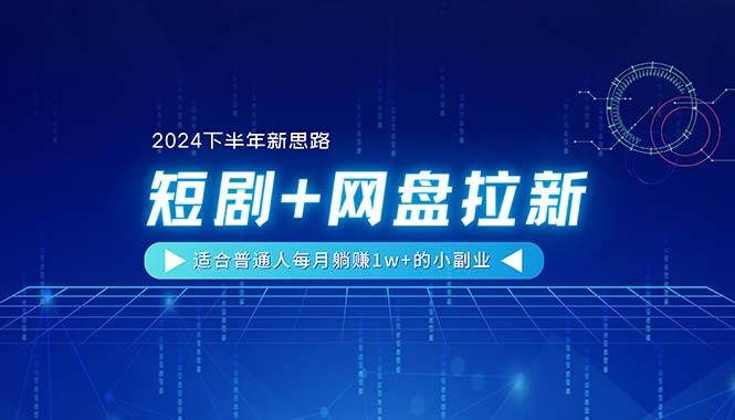 【2024下半年新思路】短剧+网盘拉新，适合普通人每月躺赚1w+的小副业副业工作-副业资源站-副业项目-创业项目-搞钱项目个人副业工作资源分享