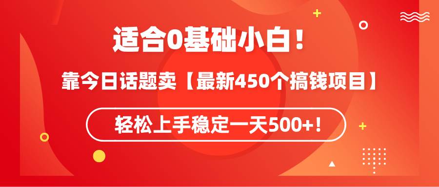 适合0基础小白！靠今日话题卖【最新450个搞钱方法】轻松上手稳定一天500+！副业工作-副业资源站-副业项目-创业项目-搞钱项目个人副业工作资源分享