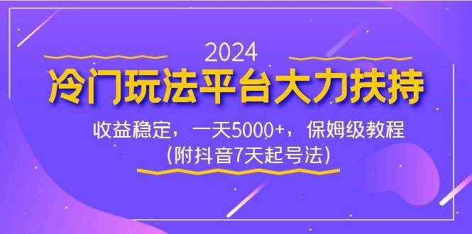 2024冷门玩法平台大力扶持，收益稳定，一天5000+，保姆级教程（附抖音7…副业工作-副业资源站-副业项目-创业项目-搞钱项目个人副业工作资源分享