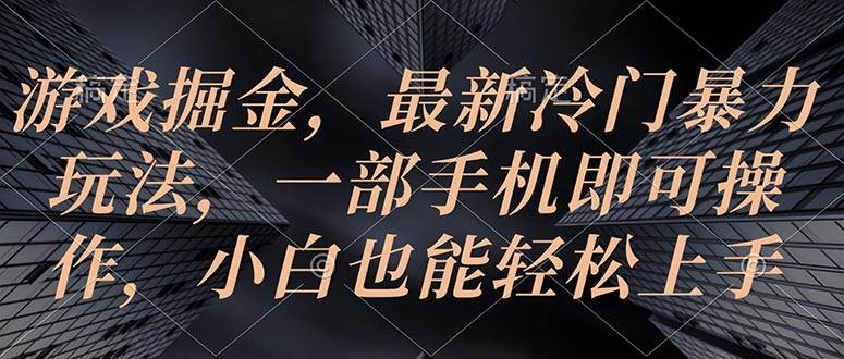 游戏掘金，最新冷门暴力玩法，一部手机即可操作，小白也能轻松上手副业工作-副业资源站-副业项目-创业项目-搞钱项目个人副业工作资源分享