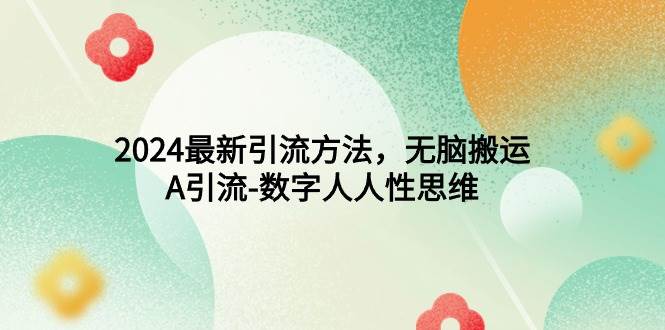 2024最新引流方法，无脑搬运，A引流-数字人人性思维副业工作-副业资源站-副业项目-创业项目-搞钱项目个人副业工作资源分享