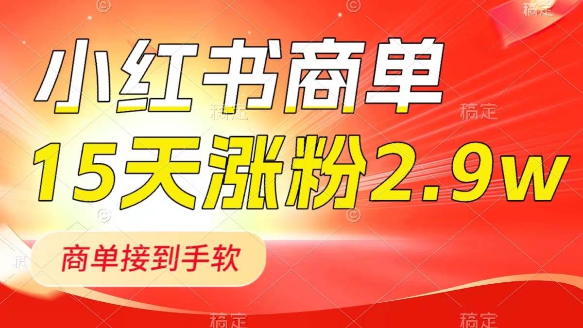 小红书商单最新玩法，新号15天2.9w粉，商单接到手软，1分钟一篇笔记副业工作-副业资源站-副业项目-创业项目-搞钱项目个人副业工作资源分享