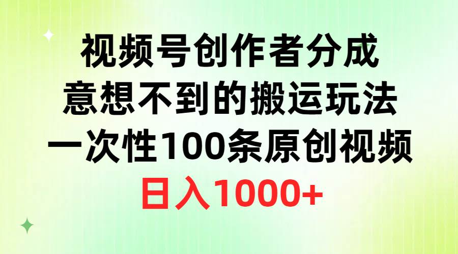 视频号创作者分成，意想不到的搬运玩法，一次性100条原创视频，日入1000+副业工作-副业资源站-副业项目-创业项目-搞钱项目个人副业工作资源分享