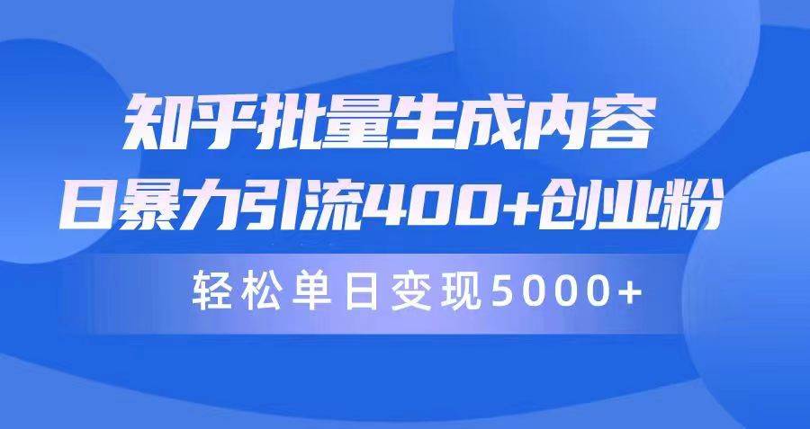 知乎批量生成内容，日暴力引流400+创业粉，轻松单日变现5000+副业工作-副业资源站-副业项目-创业项目-搞钱项目个人副业工作资源分享