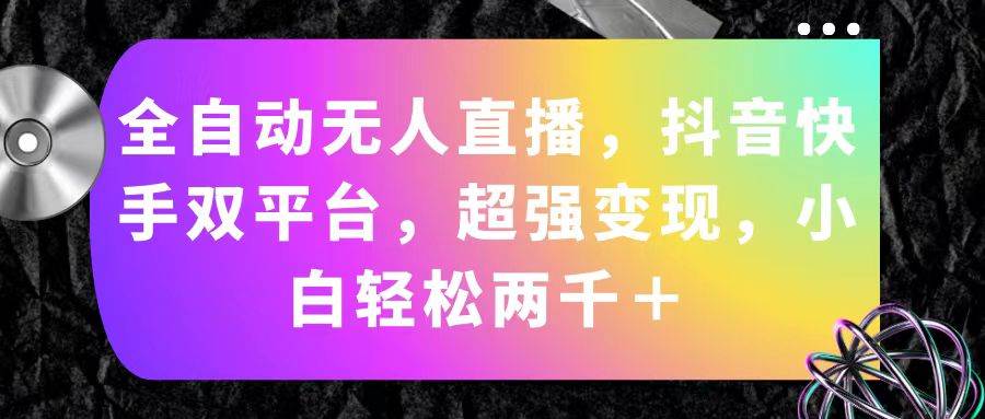 全自动无人直播，抖音快手双平台，超强变现，小白轻松两千＋副业工作-副业资源站-副业项目-创业项目-搞钱项目个人副业工作资源分享