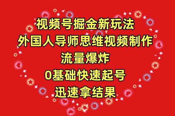 视频号掘金新玩法，外国人导师思维视频制作，流量爆炸，0其础快速起号，…副业工作-副业资源站-副业项目-创业项目-搞钱项目个人副业工作资源分享