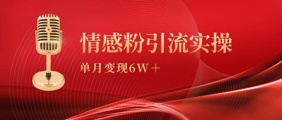 单月变现6w+，情感粉引流变现实操课副业工作-副业资源站-副业项目-创业项目-搞钱项目个人副业工作资源分享