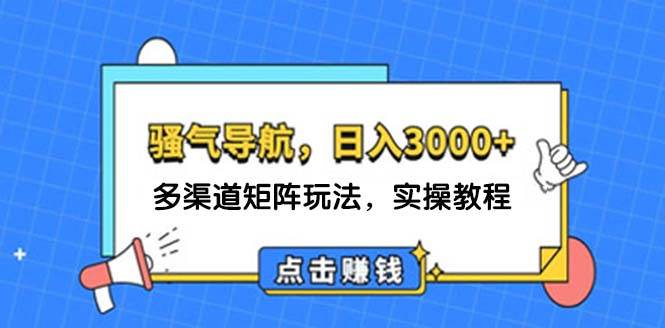 日入3000+ 骚气导航，多渠道矩阵玩法，实操教程副业工作-副业资源站-副业项目-创业项目-搞钱项目个人副业工作资源分享