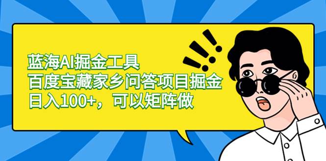 蓝海AI掘金工具百度宝藏家乡问答项目掘金，日入100+，可以矩阵做副业工作-副业资源站-副业项目-创业项目-搞钱项目个人副业工作资源分享