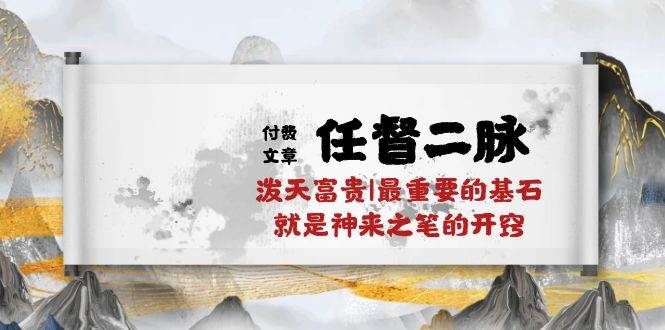 某付费文章《任督 二脉 泼天富贵|最重要的基石 就是神来之笔的开窍|万字》副业工作-副业资源站-副业项目-创业项目-搞钱项目个人副业工作资源分享