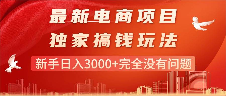 最新电商项目-搞钱玩法，新手日入3000+完全没有问题副业工作-副业资源站-副业项目-创业项目-搞钱项目个人副业工作资源分享
