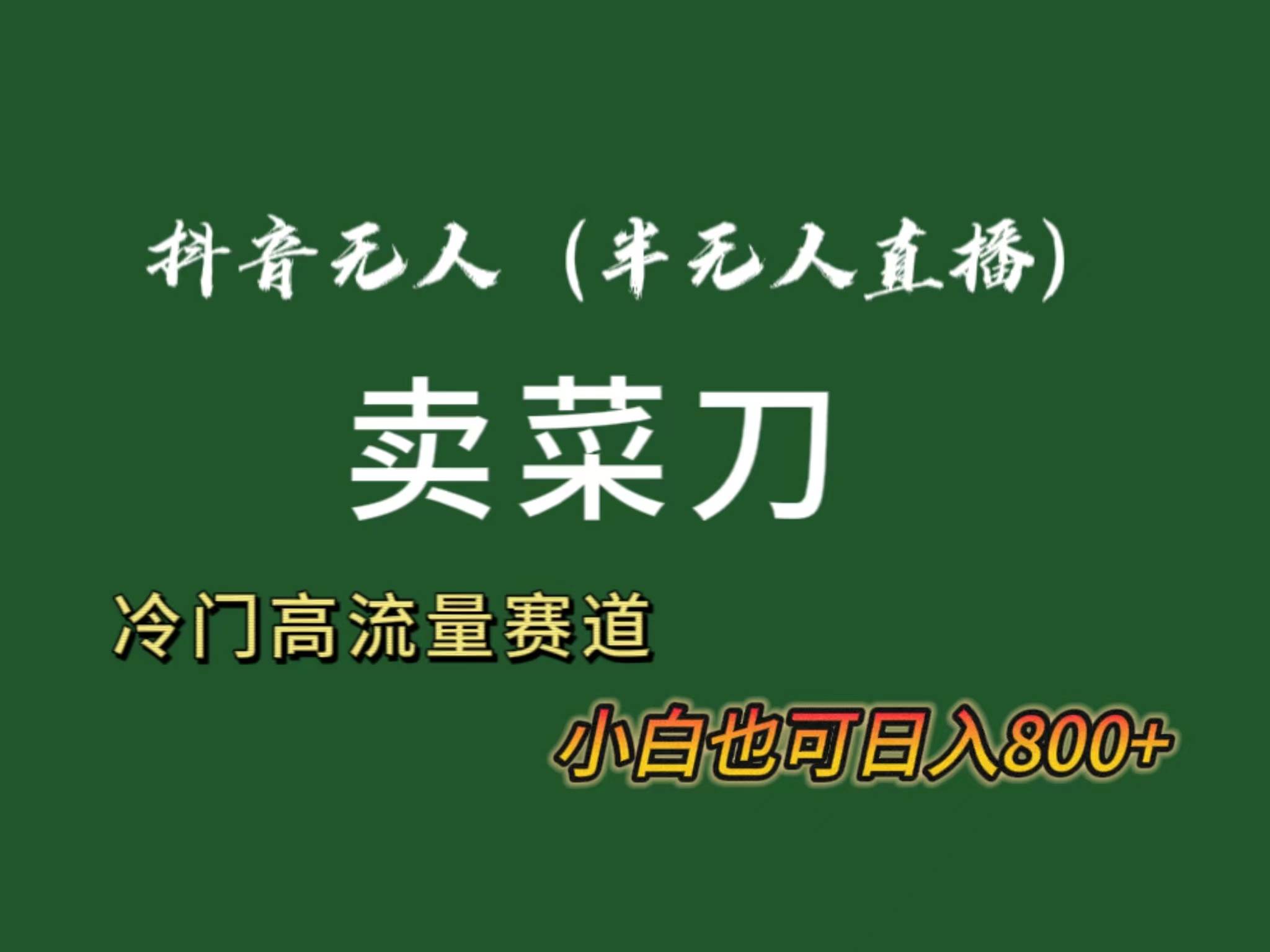 抖音无人（半无人）直播卖菜刀日入800+！冷门品流量大，全套教程+软件！副业工作-副业资源站-副业项目-创业项目-搞钱项目个人副业工作资源分享