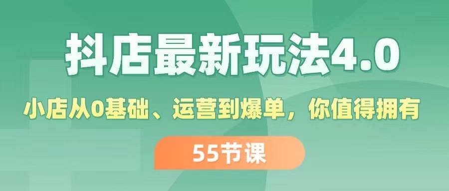 抖店最新玩法4.0，小店从0基础、运营到爆单，你值得拥有（55节）副业工作-副业资源站-副业项目-创业项目-搞钱项目个人副业工作资源分享