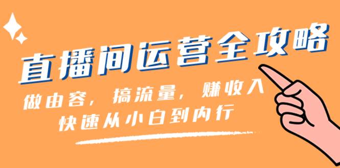 直播间-运营全攻略：做由容，搞流量，赚收入一快速从小白到内行（46节课）副业工作-副业资源站-副业项目-创业项目-搞钱项目个人副业工作资源分享