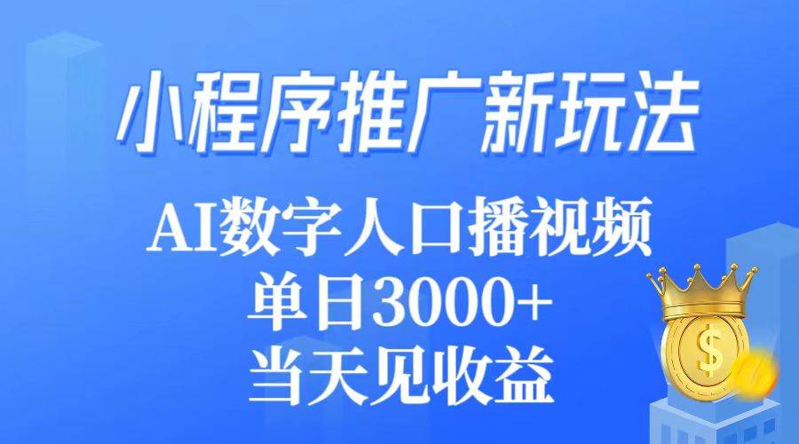 小程序推广新玩法，AI数字人口播视频，单日3000+，当天见收益副业工作-副业资源站-副业项目-创业项目-搞钱项目个人副业工作资源分享