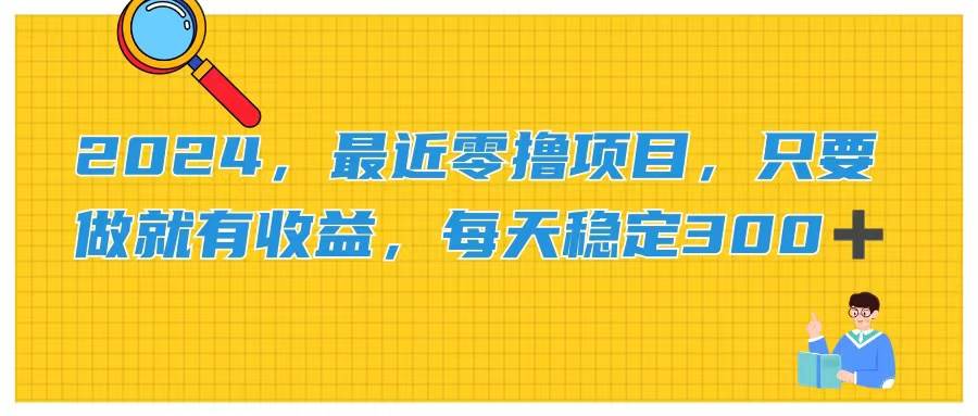 2024，最近零撸项目，只要做就有收益，每天动动手指稳定收益300+副业工作-副业资源站-副业项目-创业项目-搞钱项目个人副业工作资源分享